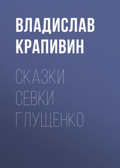 Сказки Севки Глущенко | Крапивин Владислав Петрович | Электронная книга