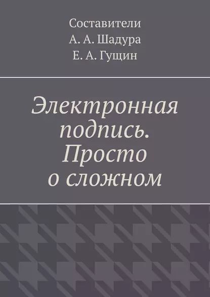 Электронная подпись. Просто осложном | Шадура Антон Анатольевич | Электронная книга