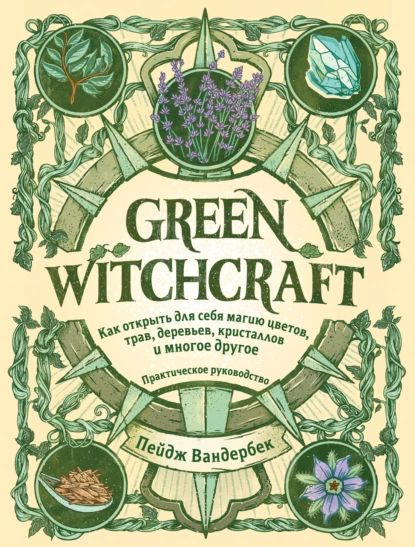 Green Witchcraft. Как открыть для себя магию цветов, трав, деревьев, кристаллов и многое другое | Вандербек Пейдж | Электронная книга