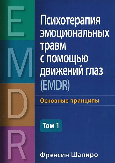 Психотерапия эмоциональных травм с помощью движений глаз (EMDR). Т.1. Основные принципы | Шапиро Ф.