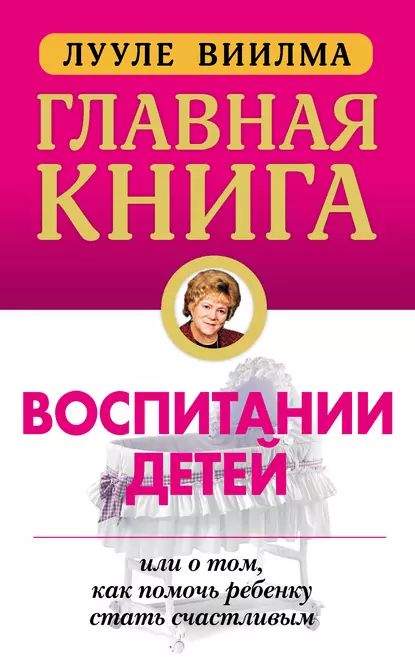 Главная книга о воспитании детей, или О том, как помочь ребенку стать счастливым | Виилма Лууле | Электронная книга