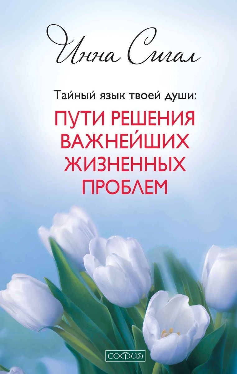 Тайный язык твоей души: Пути решения важнейших жизненных проблем | Сигал Инна