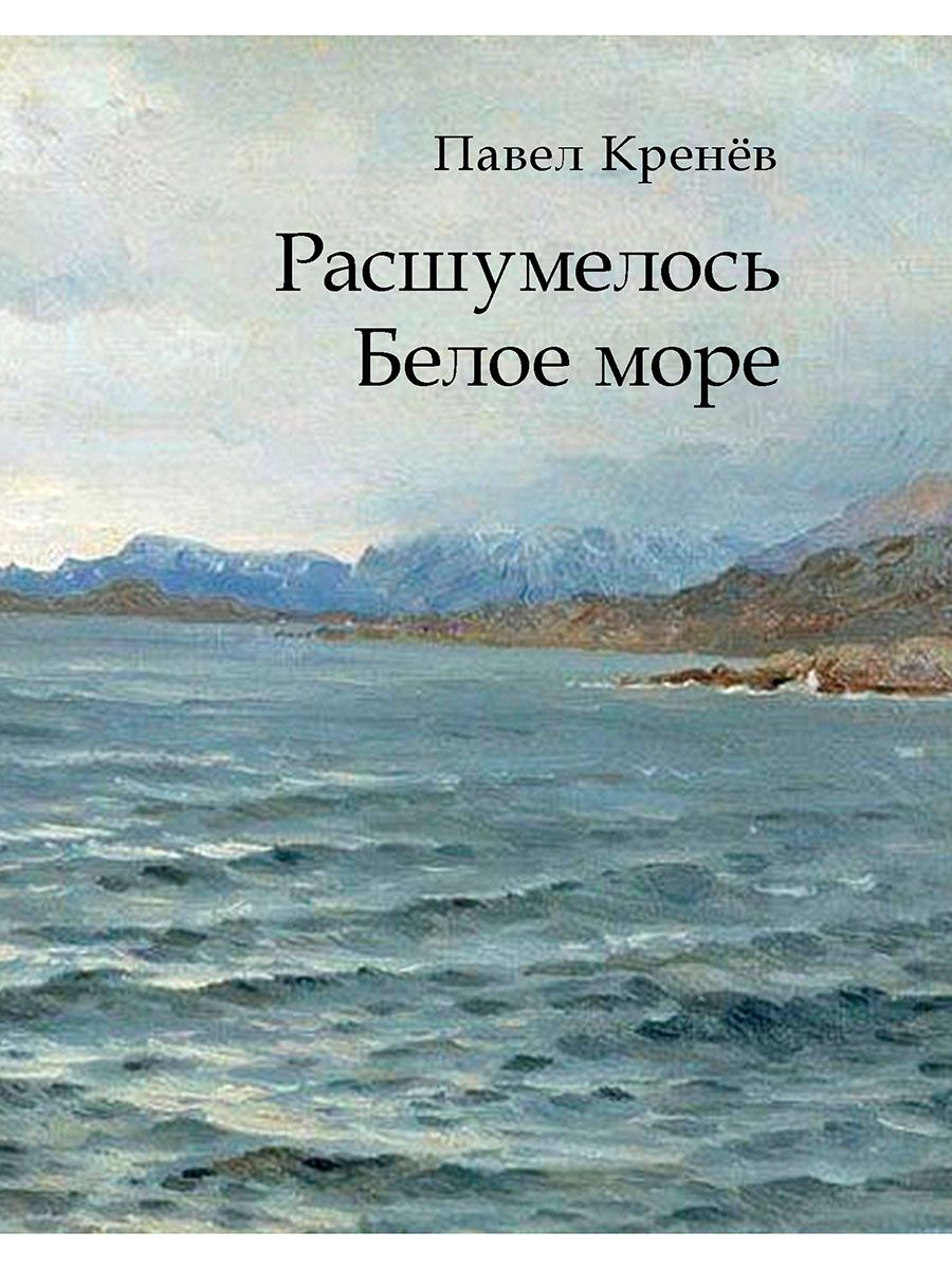 Расшумелось Белое море. Исторический роман. | Кренев Павел Григорьевич