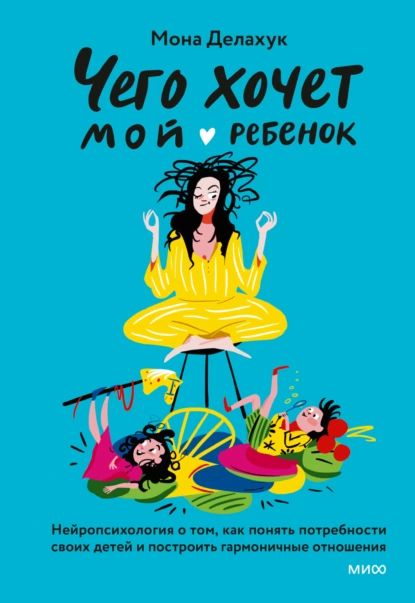 Чего хочет мой ребенок. Нейропсихология о том, как понять потребности своих детей и построить гармоничные отношения | Делахук Мона | Электронная книга