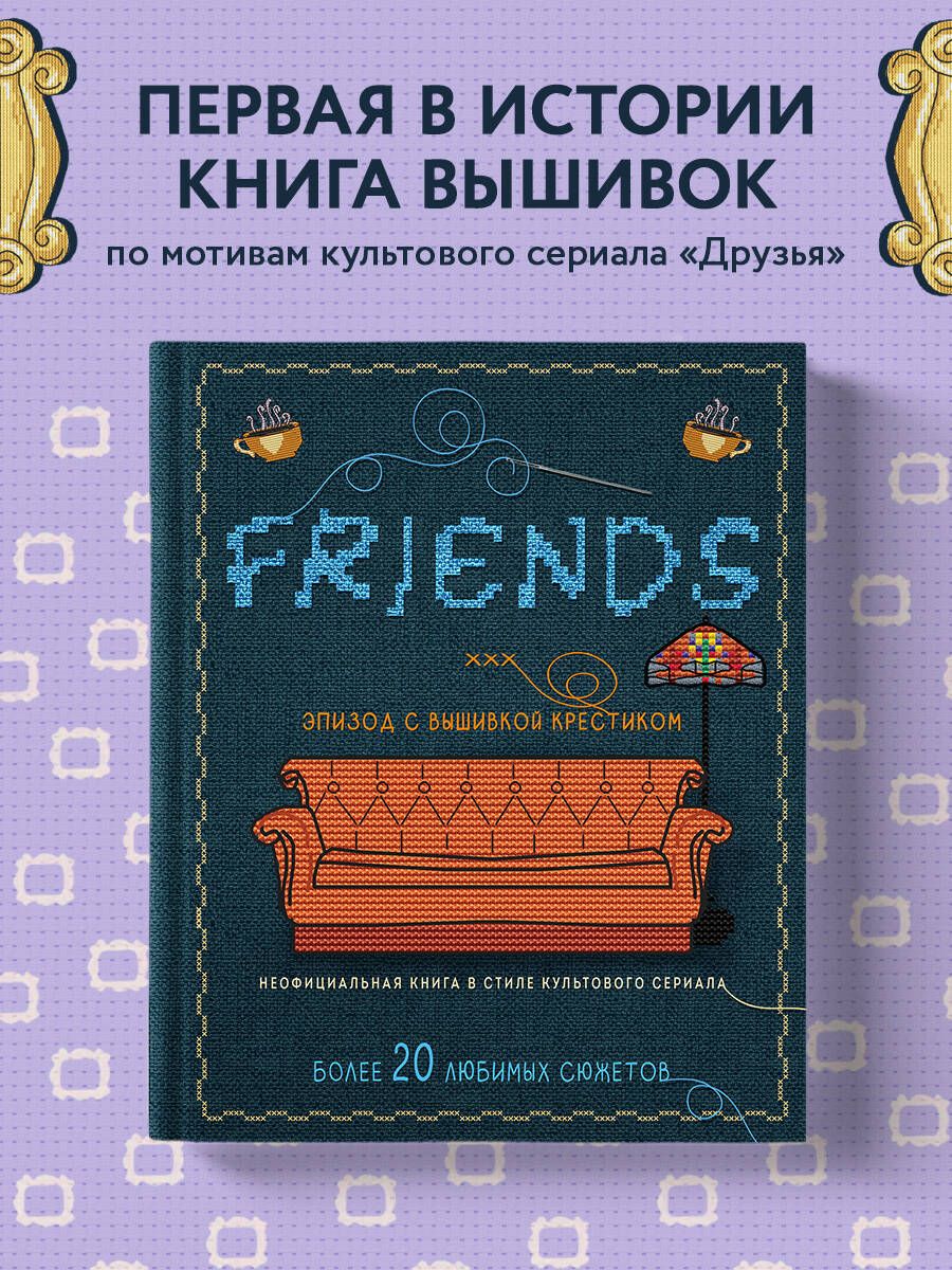 ДРУЗЬЯ. Эпизод с вышивкой крестиком. Неофициальная книга в стиле культового  сериала - купить с доставкой по выгодным ценам в интернет-магазине OZON  (1313856165)