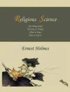 Religious  Science. The Thing Itself, The Way it Works, What it Does, How to Use it - Ernest Holmes
