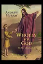 Wholly for God. The True Christian Life: A Series of Extracts from the Writings of William Law - William Law, Andrew Murray