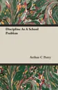 Discipline As A School Problem - Arthur C Perry