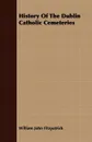 History of the Dublin Catholic Cemeteries - William John Fitzpatrick