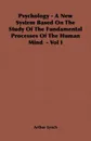 Psychology - A New System Based on the Study of the Fundamental Processes of the Human Mind - Vol I - Arthur Lynch