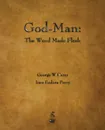 God-Man. The Word Made Flesh - George W. Carey, Inez Eudora Perry