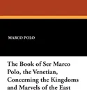 The Book of Ser Marco Polo, the Venetian, Concerning the Kingdoms and Marvels of the East - Marco Polo