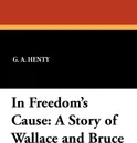 In Freedom's Cause. A Story of Wallace and Bruce - G. A. Henty