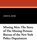 Missing Men. The Story of the Missing Persons Bureau of the New York Police Department - John H. Ayers, Carol Bird