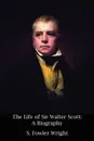 The Life of Sir Walter Scott. A Biography - S. Fowler Wright