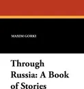 Through Russia. A Book of Stories - Maxim Gorki, C. J. Hogarth