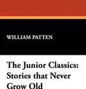 The Junior Classics. Stories that Never Grow Old - William Patten