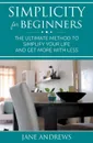 Simplicity For Beginners. The ultimate method to simplify your life and get more with less - Jane Andrews