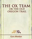 The Ox Team or the Old Oregon Trail - 1909 - Meeker Ezra Meeker, Ezra Meeker