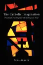 The Catholic Imagination. Practical Theology for the Liturgical Year - Skya Abbate