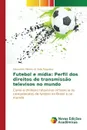 Futebol e midia. Perfil dos direitos de transmissao televisos no mundo - Ribeiro do Valle Nogueira Alexandre