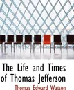 The Life and Times of Thomas Jefferson - Thomas Edward Watson