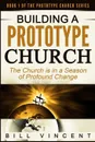 Building a Prototype Church. The Church Is in a Season of Profound of Change - Bill Vincent