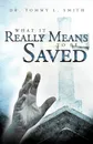 What It Really Means to Be Saved - Tommy L. Smith, Dr Tommy L. Smith