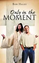 ONLY IN THE MOMENT - Bob Haley