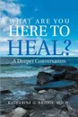 What Are You Here to Heal?. A Deeper Conversation - Kathy G. Bridge M.S.W.