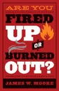 Are You Fired Up or Burned Out? - James W Moore