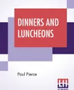 Dinners And Luncheons. Novel Suggestions For Social Occasions Compiled By Paul Pierce - Paul Pierce