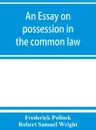 An essay on possession in the common law - Frederick Pollock, Robert Samuel Wright
