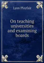 On teaching universities and examining boards - Lyon Playfair