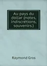 Au pays du dollar (notes, indiscretions, souvenirs.) - Raymond Gros