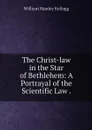 The Christ-law in the Star of Bethlehem: A Portrayal of the Scientific Law . - William Manley Kellogg