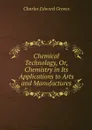 Chemical Technology, Or, Chemistry in Its Applications to Arts and Manufactures - Charles Edward Groves