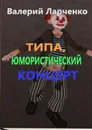 Типа юмористический концерт - Валерий Ларченко