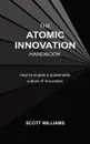 The Atomic Innovation Handbook. How to enable a sustainable culture of innovation - Scott Williams