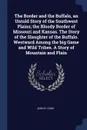 The Border and the Buffalo, an Untold Story of the Southwest Plains; the Bloody Border of Missouri and Kansas. The Story of the Slaughter of the Buffalo. Westward Among the big Game and Wild Tribes. A Story of Mountain and Plain - John R. Cook