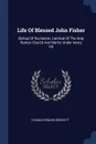 Life Of Blessed John Fisher. Bishop Of Rochester, Cardinal Of The Holy Roman Church And Martyr Under Henry Viii - Thomas Edward Bridgett
