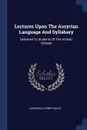 Lectures Upon The Assyrian Language And Syllabary. Delivered To Students Of The Archaic Classes - Archibald Henry Sayce