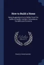 How to Build a Home. Being Suggestions As to Safety From Fire, Safety to Health, Comfort, Convenience, Durability and Economy - Francis Cruger Moore