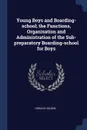 Young Boys and Boarding-school; the Functions, Organisation and Administration of the Sub-preparatory Boarding-school for Boys - Horace Holden