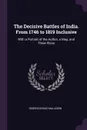The Decisive Battles of India. From 1746 to 1819 Inclusive. With a Portrait of the Author, a Map, and Three Plans - George Bruce Malleson