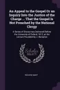 An Appeal to the Gospel Or an Inquiry Into the Justice of the Charge ... That the Gospel Is Not Preached by the National Clergy. A Series of Discourses Delivered Before the University of Oxford, 1812, at the Lecture Founded by J. Bampton - Richard Mant