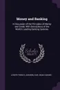 Money and Banking. A Discussion of the Principles of Money and Credit, With Descriptions of the World's Leading Banking Systems - Joseph French Johnson, Earl Dean Howard