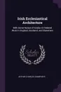 Irish Ecclesiastical Architecture. With Some Notice of Similar Or Related Work in England, Scotland, and Elsewhere - Arthur Charles Champneys