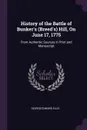 History of the Battle of Bunker's (Breed's) Hill, On June 17, 1775. From Authentic Sources in Print and Manuscript - George Edward Ellis