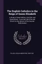 The English Catholics in the Reign of Queen Elizabeth. A Study of Their Politics, Civil Life, and Government : From the Fall of the old Church to the Advent of the Counter-Reformation - John Hungerford Pollen